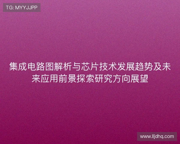 集成电路图解析与芯片技术发展趋势及未来应用前景探索研究方向展望